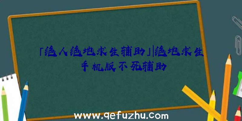 「绝人绝地求生辅助」|绝地求生手机版不死辅助